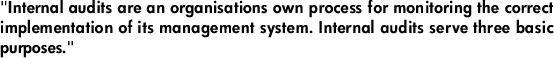 "Internal audits are an organisations own process for monitoring the correct implementation of its management system. Internal audits serve three basic purposes."